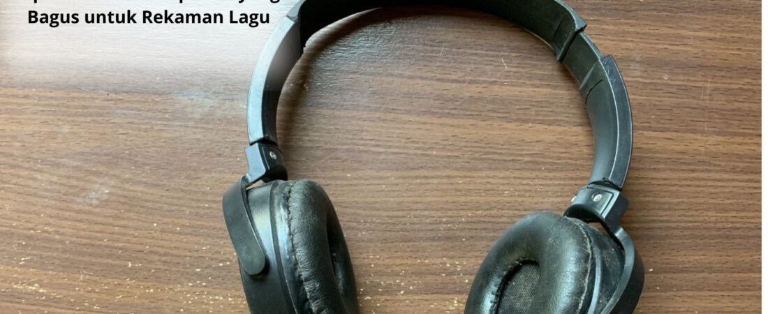 Tips Memilih Headphone yang Bagus untuk Rekaman Lagu